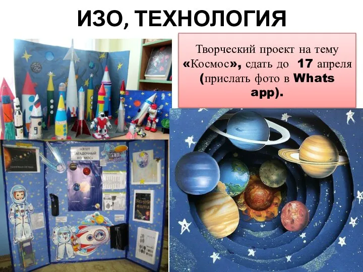 ИЗО, ТЕХНОЛОГИЯ Творческий проект на тему «Космос», сдать до 17 апреля (прислать фото в Whats app).