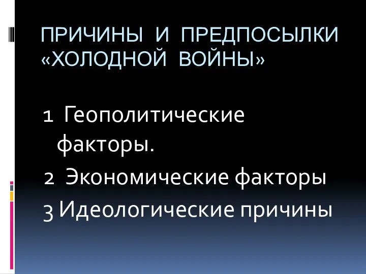 ПРИЧИНЫ И ПРЕДПОСЫЛКИ «ХОЛОДНОЙ ВОЙНЫ» 1 Геополитические факторы. 2 Экономические факторы 3 Идеологические причины