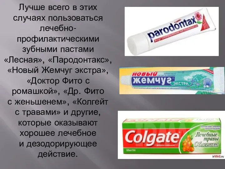 Лучше всего в этих случаях пользоваться лечебно-профилактическими зубными пастами «Лесная», «Пародонтакс»,