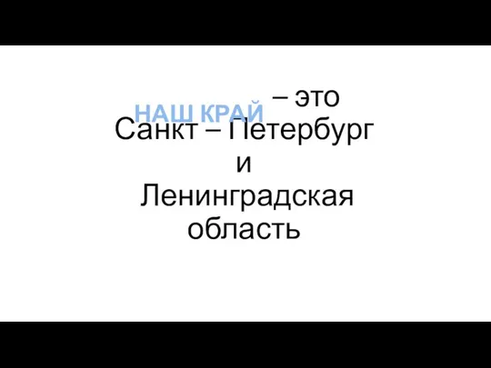 – это Санкт – Петербург и Ленинградская область НАШ КРАЙ