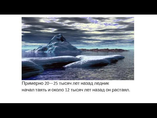 Примерно 20—25 тысяч лет назад ледник начал таять и около 12 тысяч лет назад он растаял.