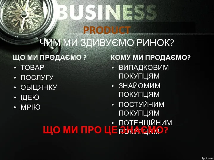 PRODUCT ЧИМ МИ ЗДИВУЄМО РИНОК? ТОВАР ПОСЛУГУ ОБІЦЯНКУ ІДЕЮ МРІЮ КОМУ