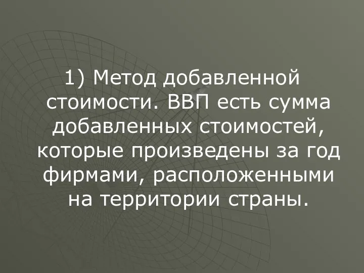 1) Метод добавленной стоимости. ВВП есть сумма добавленных стоимостей, которые произведены