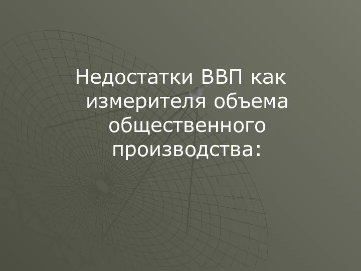 Недостатки ВВП как измерителя объема общественного производства: