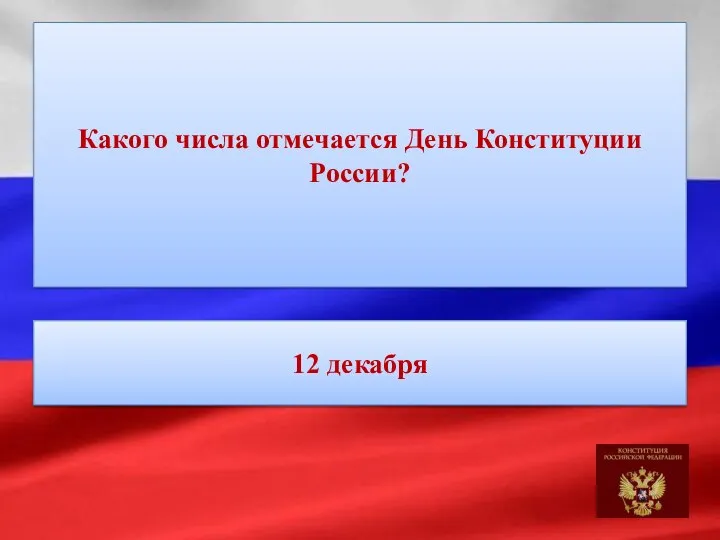 Какого числа отмечается День Конституции России? 12 декабря