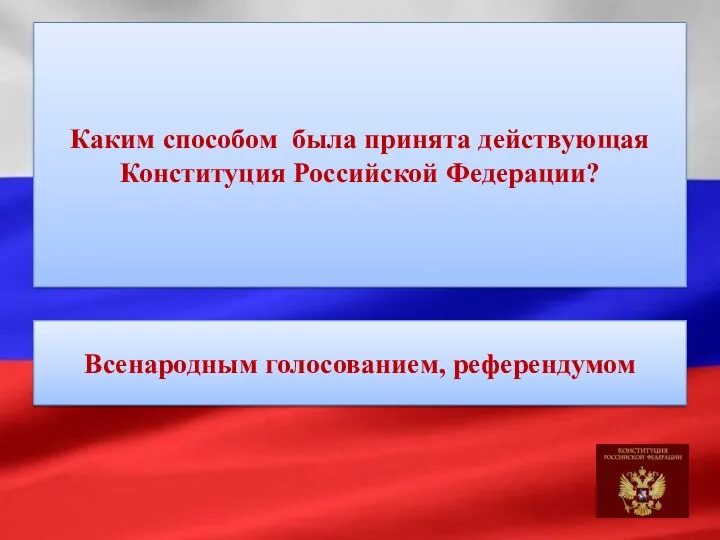 Каким способом была принята действующая Конституция Российской Федерации? Всенародным голосованием, референдумом