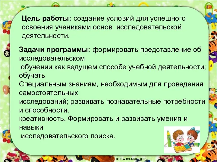 corowina.ucoz.com Цель работы: создание условий для успешного освоения учениками основ исследовательской