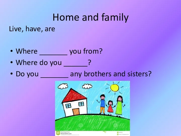 Home and family Live, have, are Where _______ you from? Where