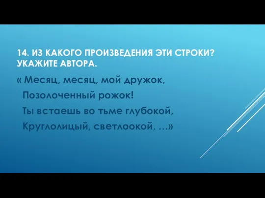 14. ИЗ КАКОГО ПРОИЗВЕДЕНИЯ ЭТИ СТРОКИ? УКАЖИТЕ АВТОРА. « Месяц, месяц,