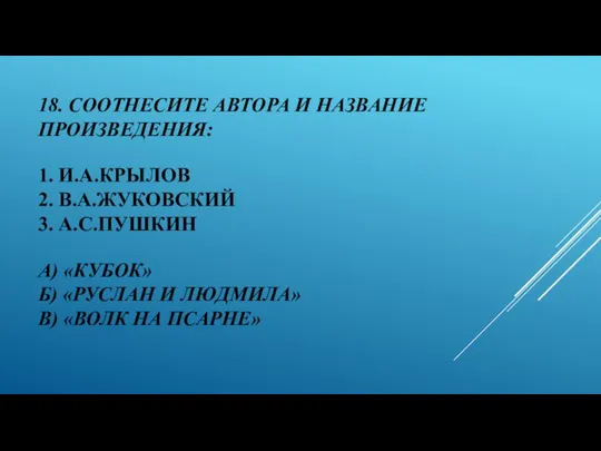 18. СООТНЕСИТЕ АВТОРА И НАЗВАНИЕ ПРОИЗВЕДЕНИЯ: 1. И.А.КРЫЛОВ 2. В.А.ЖУКОВСКИЙ 3.