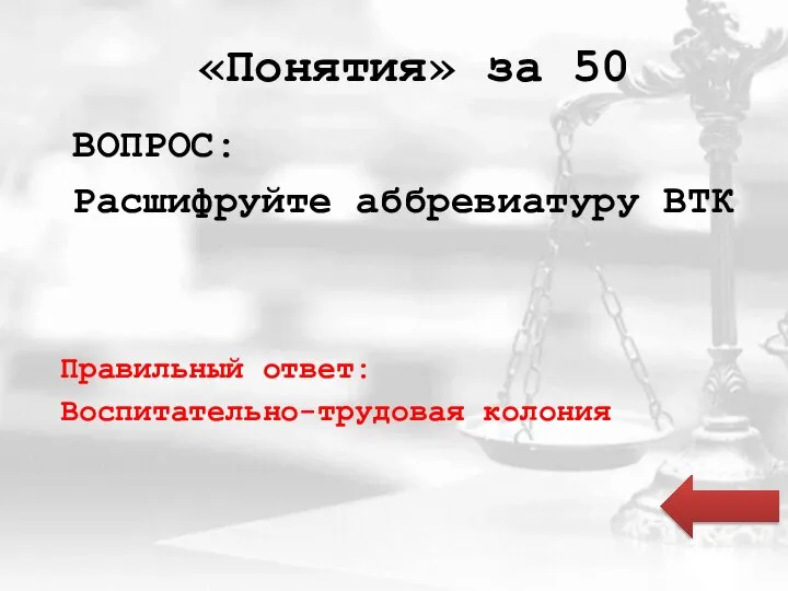 «Понятия» за 50 ВОПРОС: Расшифруйте аббревиатуру ВТК Правильный ответ: Воспитательно-трудовая колония