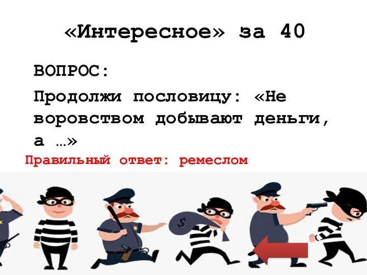 «Интересное» за 40 ВОПРОС: Продолжи пословицу: «Не воровством добывают деньги, а …» Правильный ответ: ремеслом