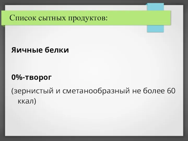 Список сытных продуктов: Яичные белки 0%-творог (зернистый и сметанообразный не более 60 ккал)