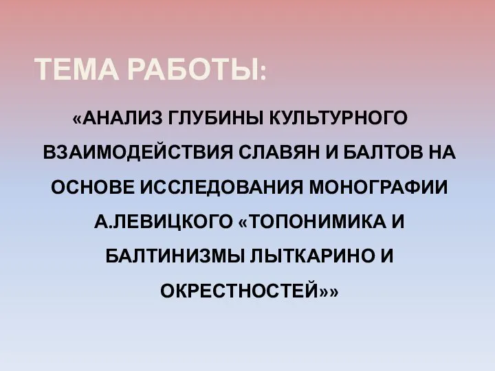 ТЕМА РАБОТЫ: «АНАЛИЗ ГЛУБИНЫ КУЛЬТУРНОГО ВЗАИМОДЕЙСТВИЯ СЛАВЯН И БАЛТОВ НА ОСНОВЕ