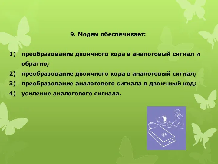 9. Модем обеспечивает: преобразование двоичного кода в аналоговый сигнал и обратно;