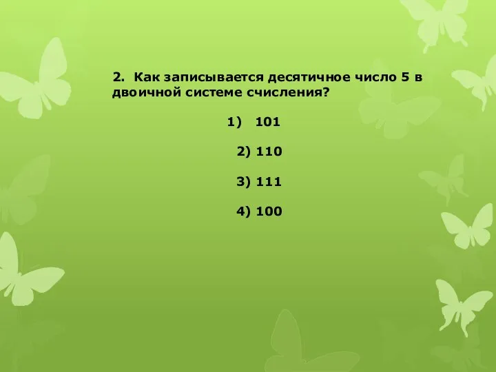 2. Как записывается десятичное число 5 в двоичной системе счисления? 101