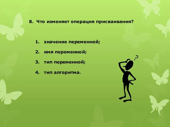 8. Что изменяет операция присваивания? значение переменной; имя переменной; тип переменной; тип алгоритма.