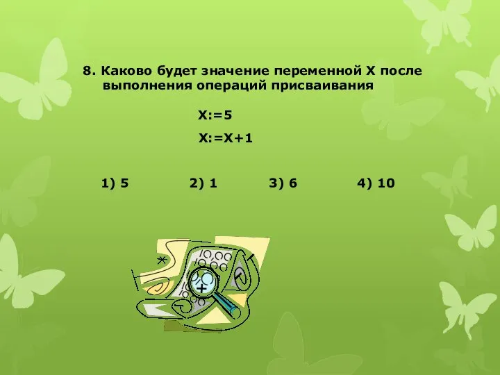 8. Каково будет значение переменной Х после выполнения операций присваивания Х:=5