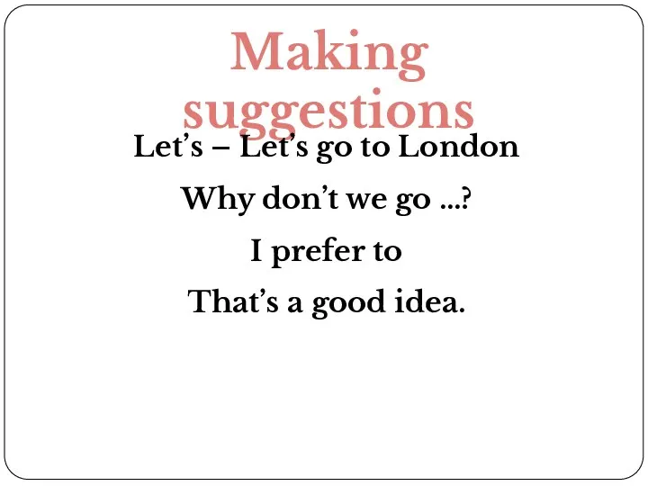 Making suggestions Let’s – Let’s go to London Why don’t we