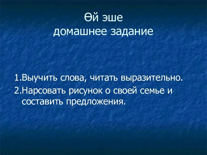 Өй эше домашнее задание 1.Выучить слова, читать выразительно. 2.Нарсовать рисунок о своей семье и составить предложения.