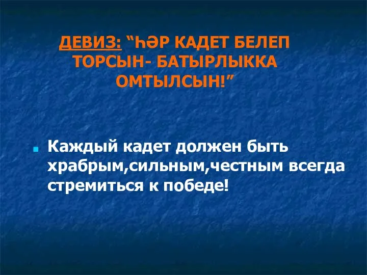 ДЕВИЗ: “ҺӘР КАДЕТ БЕЛЕП ТОРСЫН- БАТЫРЛЫККА ОМТЫЛСЫН!” Каждый кадет должен быть храбрым,сильным,честным всегда стремиться к победе!