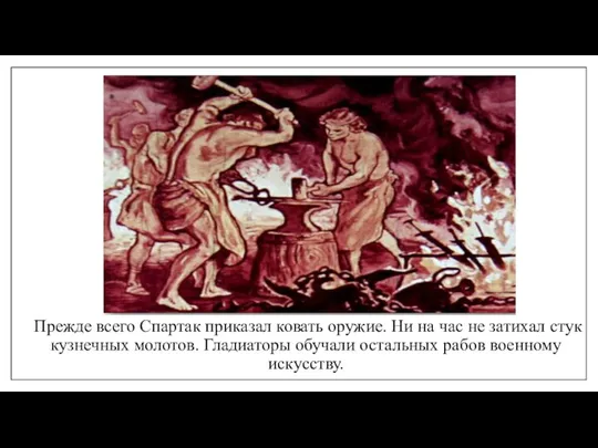 Прежде всего Спартак приказал ковать оружие. Ни на час не затихал