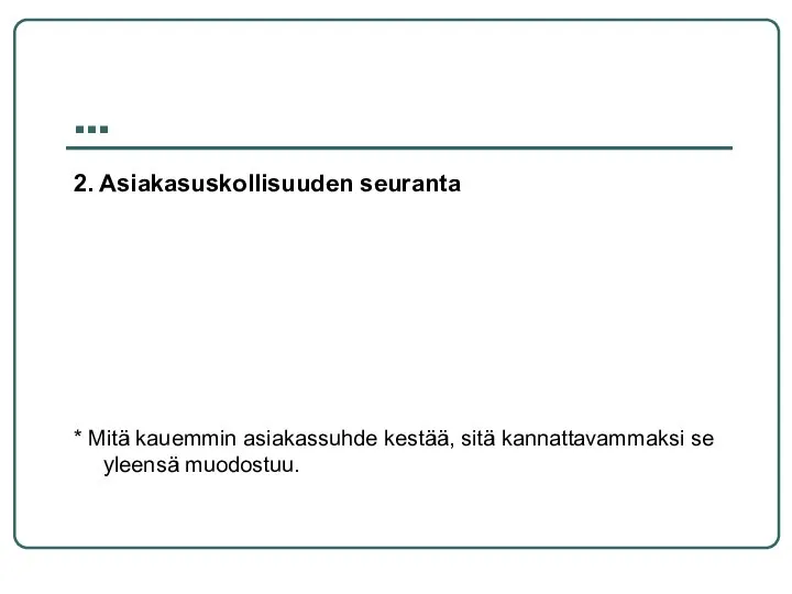 … 2. Asiakasuskollisuuden seuranta * Mitä kauemmin asiakassuhde kestää, sitä kannattavammaksi se yleensä muodostuu.