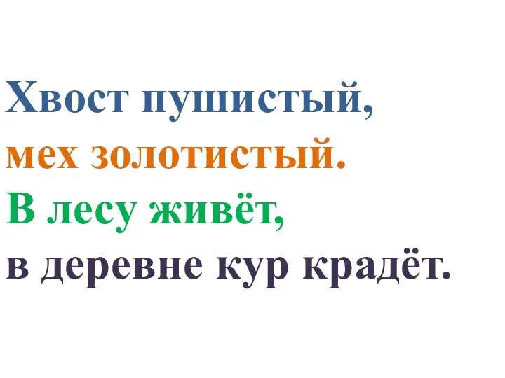 Хвост пушистый, мех золотистый. В лесу живёт, в деревне кур крадёт.