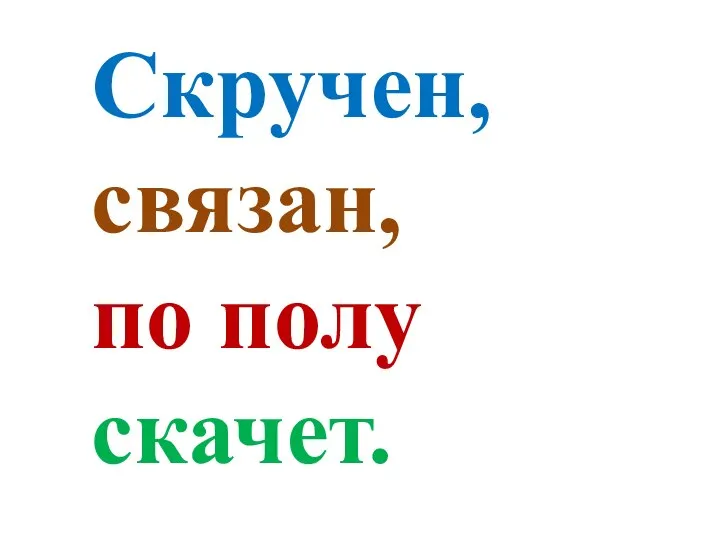 Скручен, связан, по полу скачет.