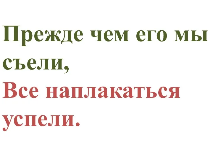 Прежде чем его мы съели, Все наплакаться успели.