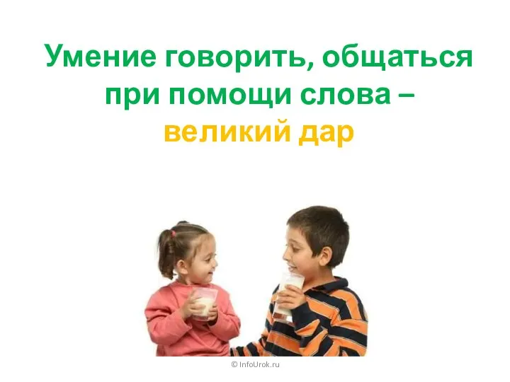 © InfoUrok.ru Умение говорить, общаться при помощи слова – великий дар