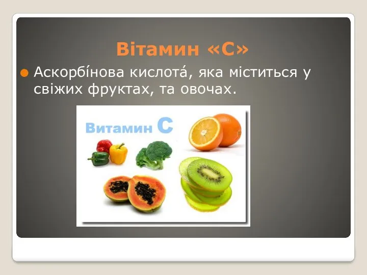 Вітамин «С» Аскорбíнова кислотá, яка міститься у свіжих фруктах, та овочах.