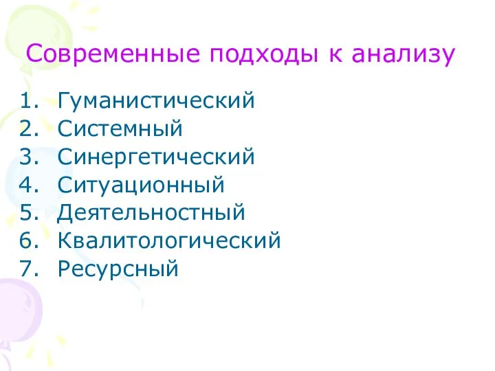 Современные подходы к анализу Гуманистический Системный Синергетический Ситуационный Деятельностный Квалитологический Ресурсный