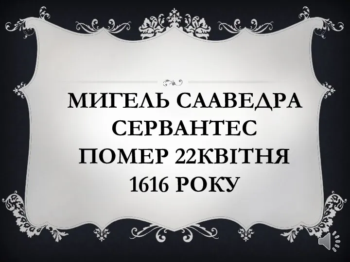 МИГЕЛЬ СААВЕДРА СЕРВАНТЕС ПОМЕР 22КВІТНЯ 1616 РОКУ