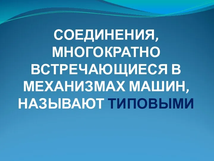 СОЕДИНЕНИЯ, МНОГОКРАТНО ВСТРЕЧАЮЩИЕСЯ В МЕХАНИЗМАХ МАШИН, НАЗЫВАЮТ ТИПОВЫМИ