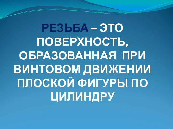 РЕЗЬБА – ЭТО ПОВЕРХНОСТЬ, ОБРАЗОВАННАЯ ПРИ ВИНТОВОМ ДВИЖЕНИИ ПЛОСКОЙ ФИГУРЫ ПО ЦИЛИНДРУ