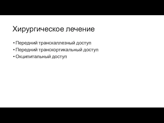 Хирургическое лечение Передний транскаллезный доступ Передний транскортикальный доступ Окципитальный доступ