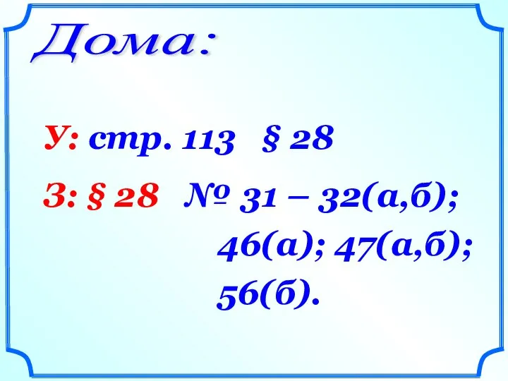 Дома: У: стр. 113 § 28 З: § 28 № 31 – 32(а,б); 46(а); 47(а,б); 56(б).