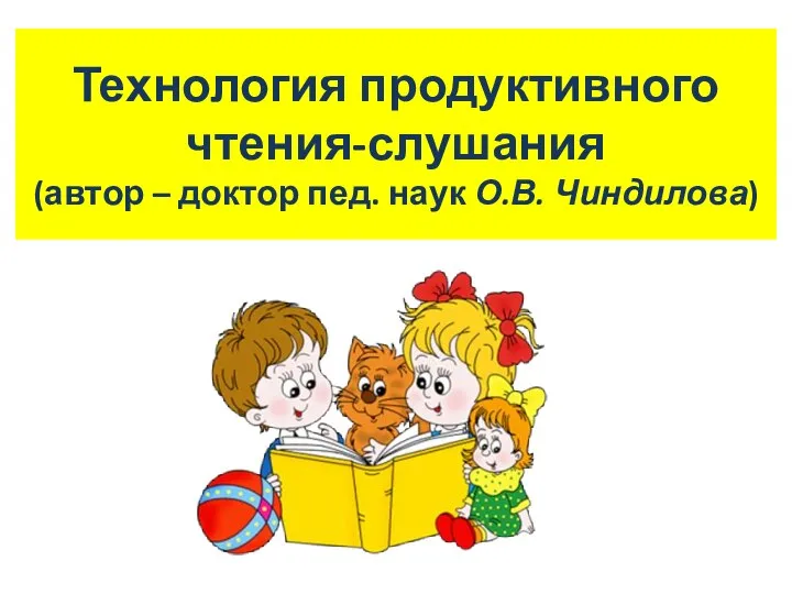 Технология продуктивного чтения-слушания (автор – доктор пед. наук О.В. Чиндилова)