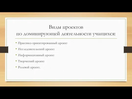 Виды проектов по доминирующей деятельности учащихся: Практико-ориентированный проект Исследовательский проект Информационный проект Творческий проект Ролевой проект.