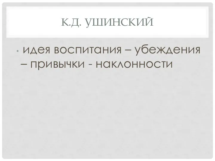 К.Д. УШИНСКИЙ идея воспитания – убеждения – привычки - наклонности