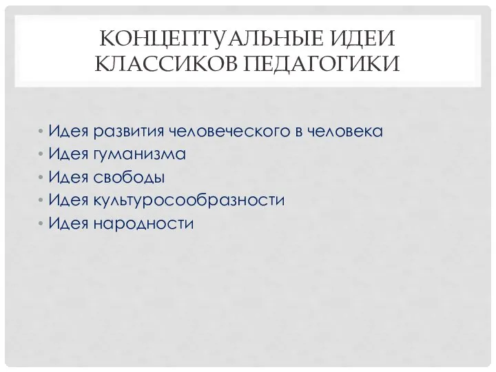 КОНЦЕПТУАЛЬНЫЕ ИДЕИ КЛАССИКОВ ПЕДАГОГИКИ Идея развития человеческого в человека Идея гуманизма