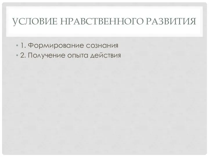 УСЛОВИЕ НРАВСТВЕННОГО РАЗВИТИЯ 1. Формирование сознания 2. Получение опыта действия