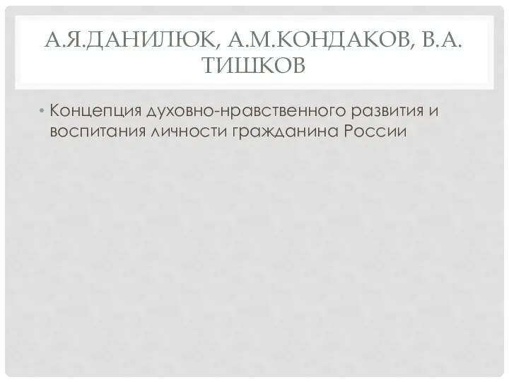 А.Я.ДАНИЛЮК, А.М.КОНДАКОВ, В.А.ТИШКОВ Концепция духовно-нравственного развития и воспитания личности гражданина России