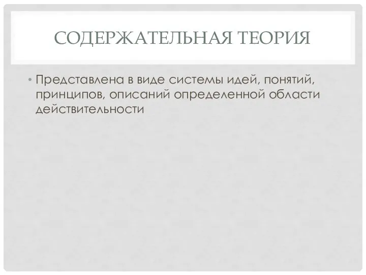 СОДЕРЖАТЕЛЬНАЯ ТЕОРИЯ Представлена в виде системы идей, понятий, принципов, описаний определенной области действительности