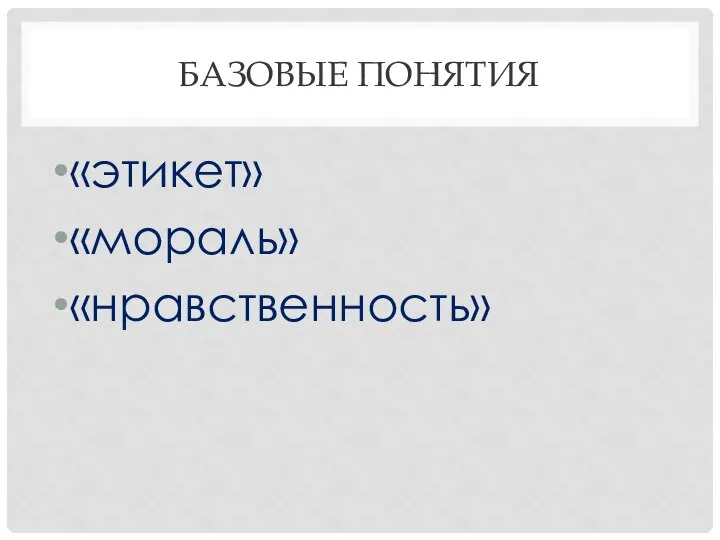 БАЗОВЫЕ ПОНЯТИЯ «этикет» «мораль» «нравственность»