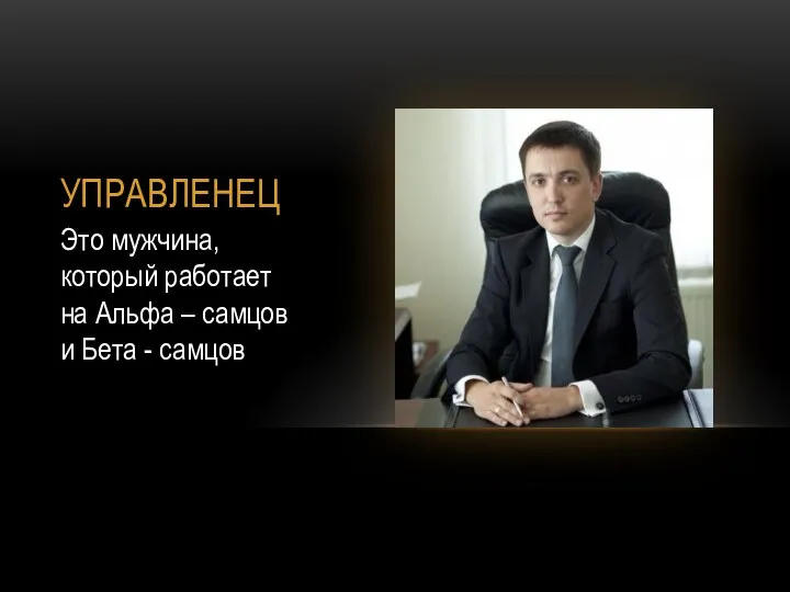 УПРАВЛЕНЕЦ Это мужчина, который работает на Альфа – самцов и Бета - самцов