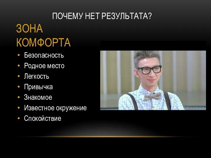 Безопасность Родное место Легкость Привычка Знакомое Известное окружение Спокойствие ПОЧЕМУ НЕТ РЕЗУЛЬТАТА? ЗОНА КОМФОРТА