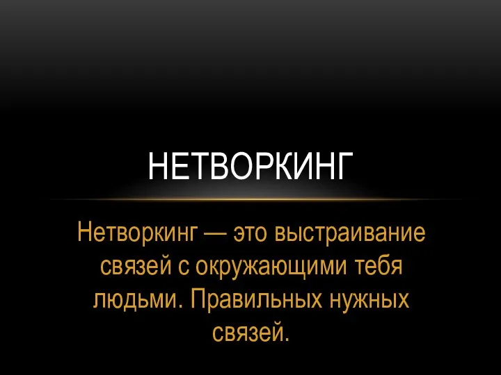 Нетворкинг — это выстраивание связей с окружающими тебя людьми. Правильных нужных связей. НЕТВОРКИНГ