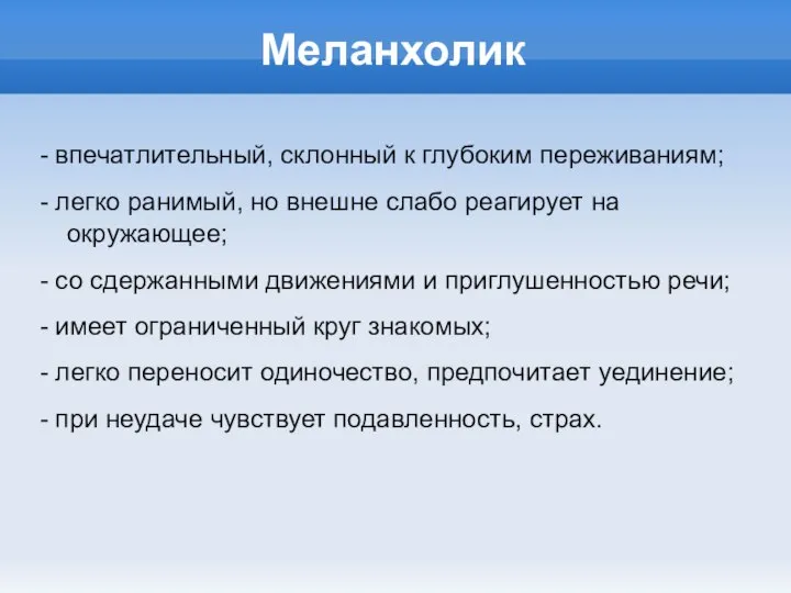 Меланхолик - впечатлительный, склонный к глубоким переживаниям; - легко ранимый, но